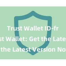 Trust Wallet ID-free Trust Wallet: Get the Latest Version Now!