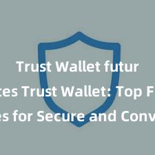 Trust Wallet future updates Trust Wallet: Top Features for Secure and Convenient Crypto Storage