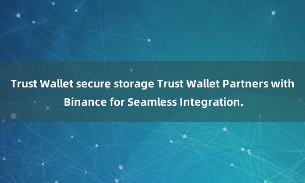 Trust Wallet secure storage Trust Wallet Partners with Binance for Seamless Integration.