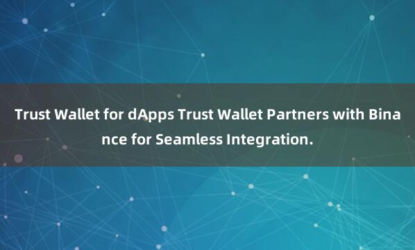 Trust Wallet for dApps Trust Wallet Partners with Binance for Seamless Integration.