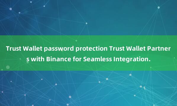 Trust Wallet password protection Trust Wallet Partners with Binance for Seamless Integration.